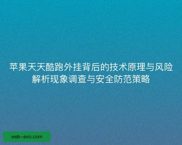 苹果天天酷跑外挂背后的技术原理与风险解析现象调查与安全防范策略