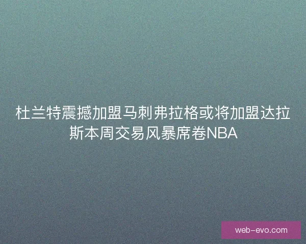 杜兰特震撼加盟马刺弗拉格或将加盟达拉斯本周交易风暴席卷NBA