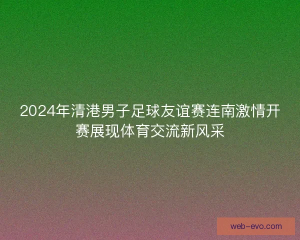 2024年清港男子足球友谊赛连南激情开赛展现体育交流新风采