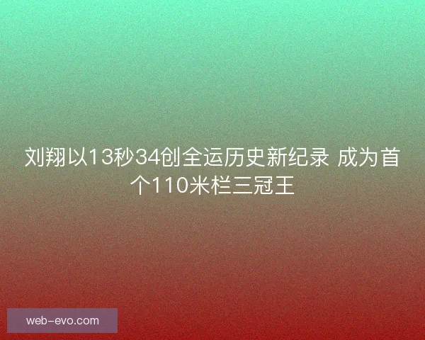 刘翔以13秒34创全运历史新纪录 成为首个110米栏三冠王