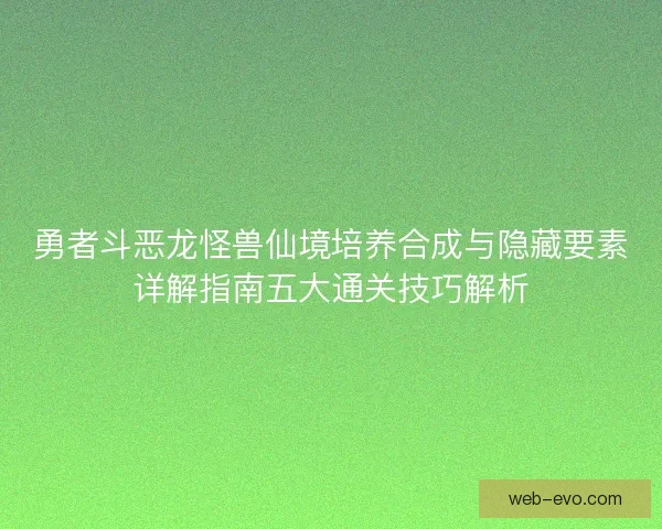 勇者斗恶龙怪兽仙境培养合成与隐藏要素详解指南五大通关技巧解析
