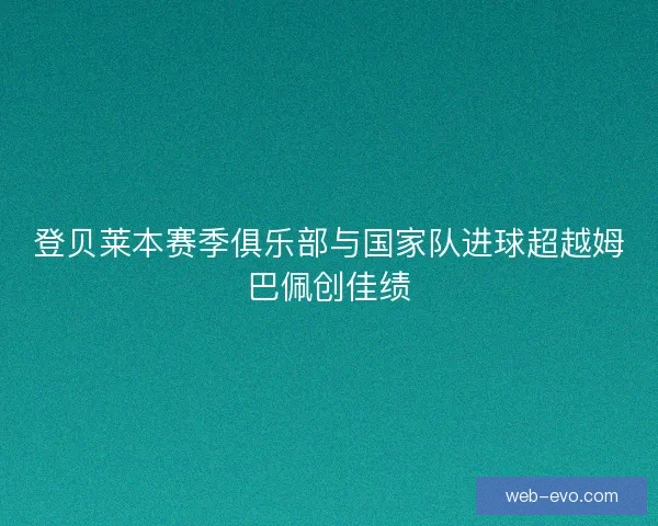 登贝莱本赛季俱乐部与国家队进球超越姆巴佩创佳绩
