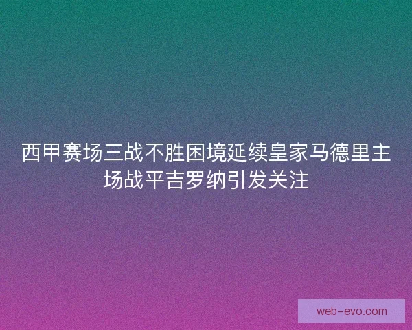 西甲赛场三战不胜困境延续皇家马德里主场战平吉罗纳引发关注
