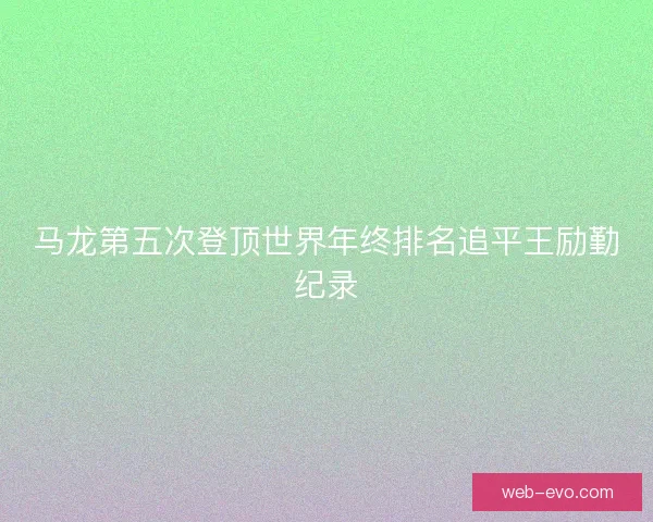 马龙第五次登顶世界年终排名追平王励勤纪录