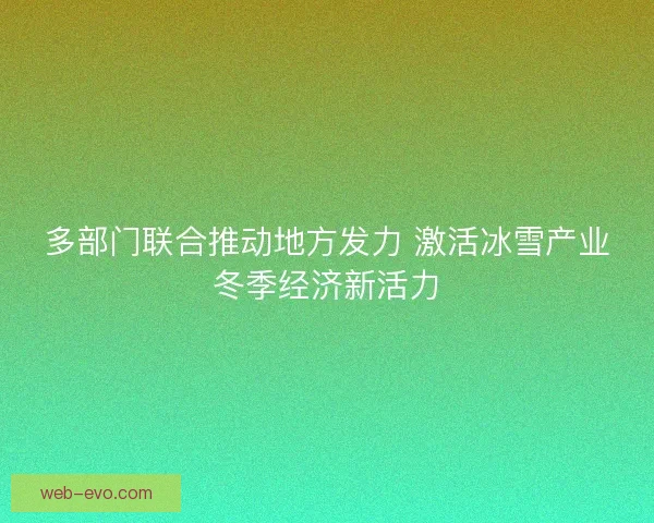 多部门联合推动地方发力 激活冰雪产业冬季经济新活力