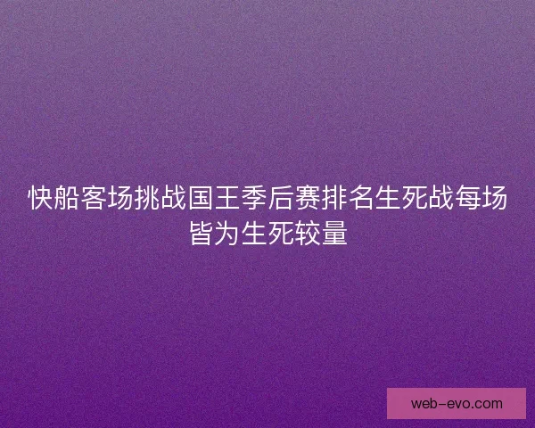 快船客场挑战国王季后赛排名生死战每场皆为生死较量