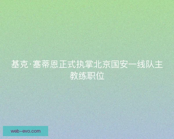 基克·塞蒂恩正式执掌北京国安一线队主教练职位