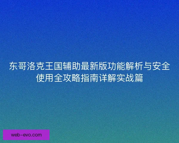 东哥洛克王国辅助最新版功能解析与安全使用全攻略指南详解实战篇