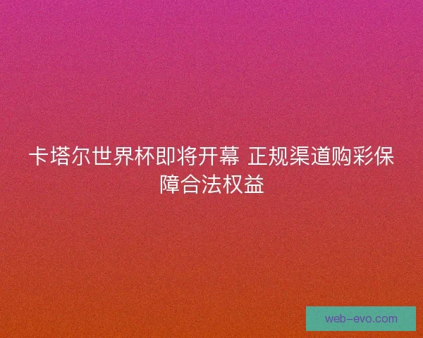 卡塔尔世界杯即将开幕 正规渠道购彩保障合法权益