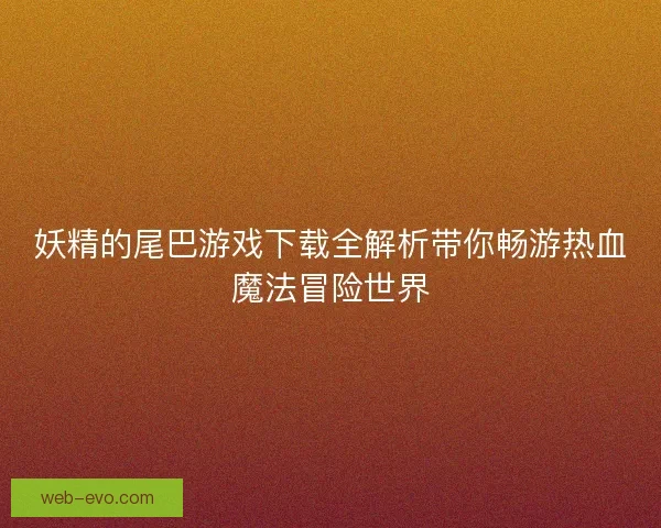 妖精的尾巴游戏下载全解析带你畅游热血魔法冒险世界