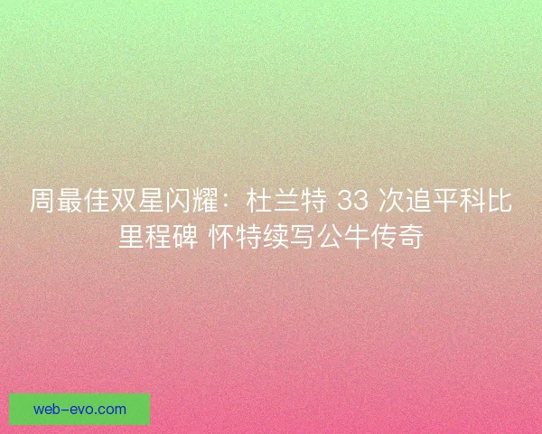 周最佳双星闪耀：杜兰特 33 次追平科比里程碑 怀特续写公牛传奇