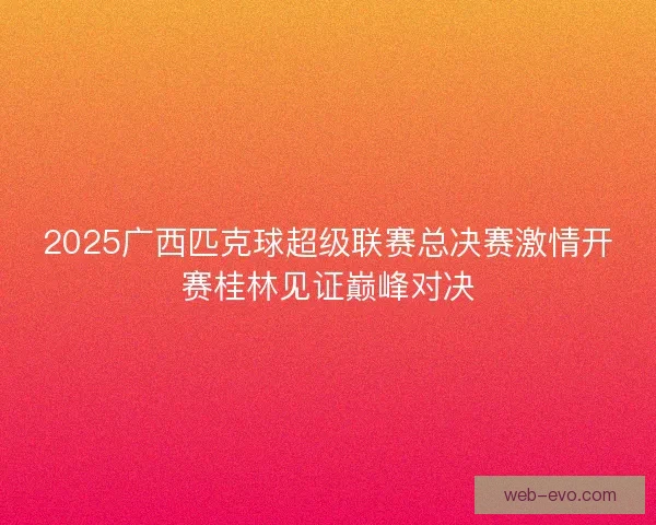 2025广西匹克球超级联赛总决赛激情开赛桂林见证巅峰对决