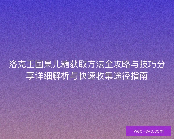 洛克王国果儿糖获取方法全攻略与技巧分享详细解析与快速收集途径指南