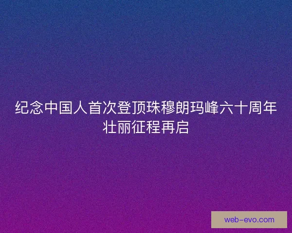 纪念中国人首次登顶珠穆朗玛峰六十周年壮丽征程再启